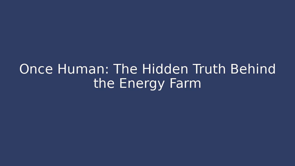 Once Human: The Hidden Truth Behind the Energy Farm