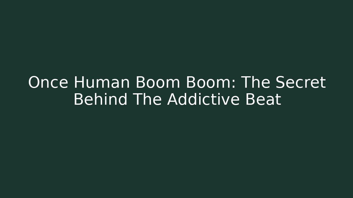 Once Human Boom Boom: The Secret Behind The Addictive Beat