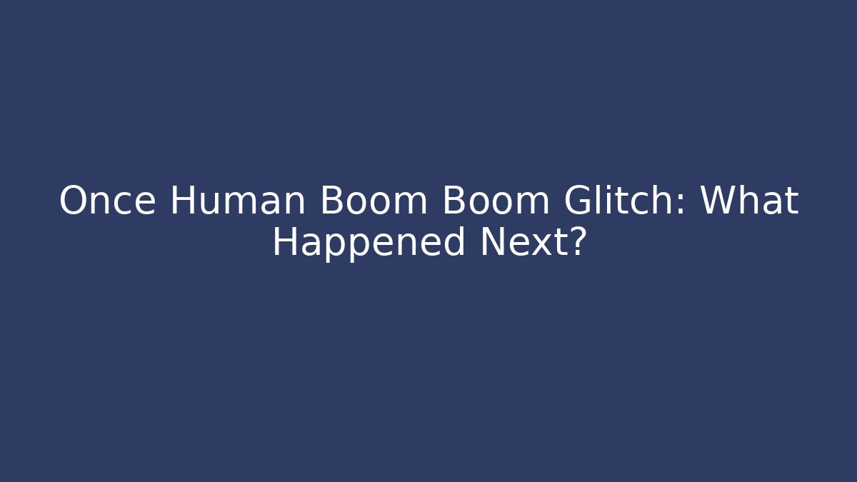 Once Human Boom Boom Glitch: What Happened Next?
