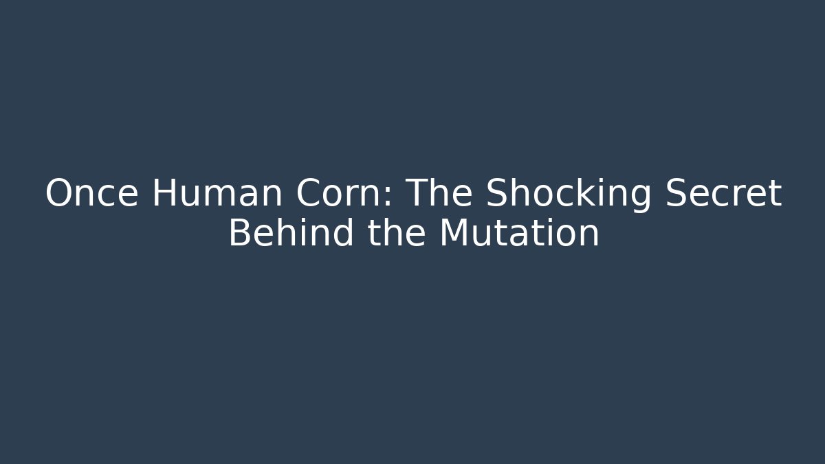 Once Human Corn: The Shocking Secret Behind the Mutation