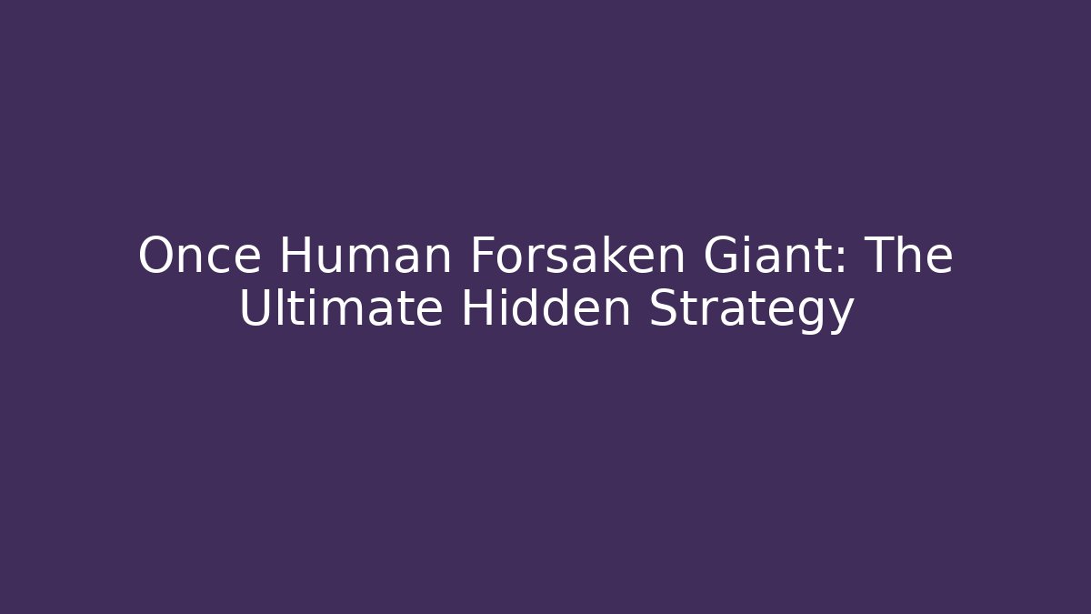 Once Human Forsaken Giant: The Ultimate Hidden Strategy