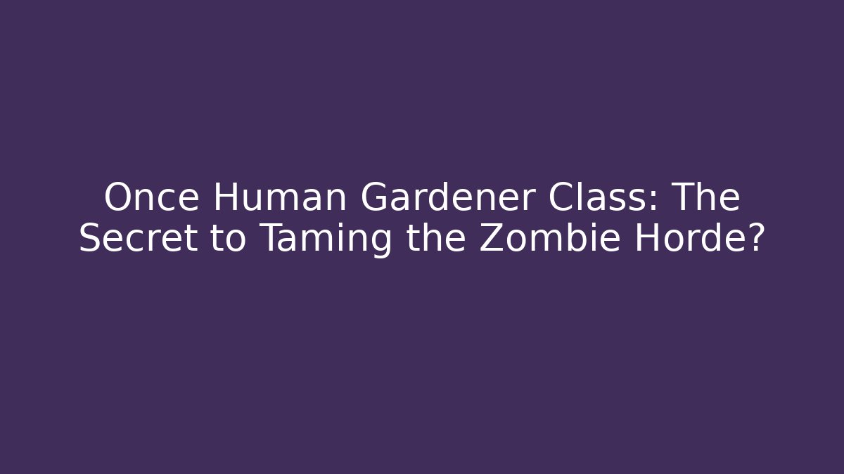 Once Human Gardener Class: The Secret to Taming the Zombie Horde?