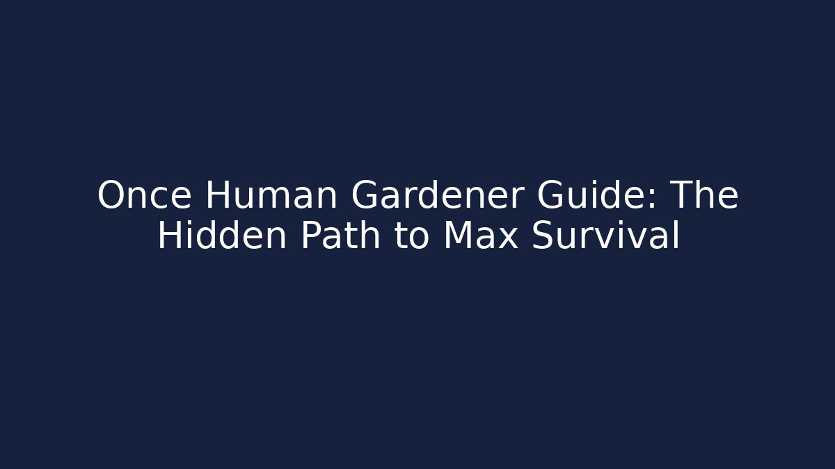 Once Human Gardener Guide: The Hidden Path to Max Survival