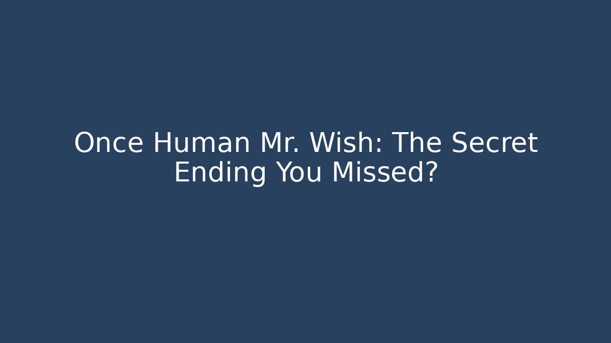 Once Human Mr. Wish: The Secret Ending You Missed?