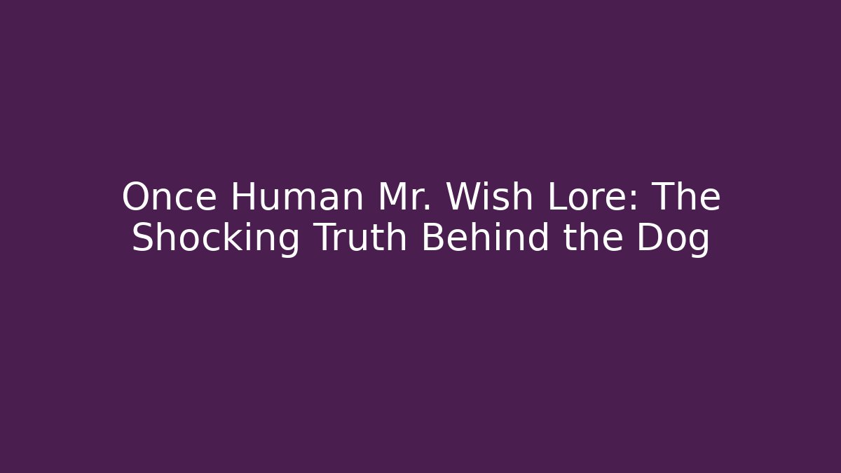 Once Human Mr. Wish Lore: The Shocking Truth Behind the Dog
