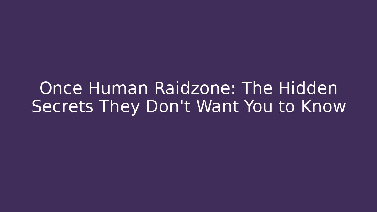 Once Human Raidzone: The Hidden Secrets They Don’t Want You to Know