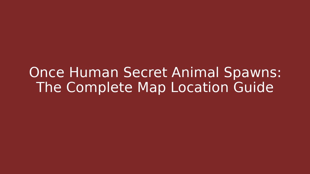 Once Human Secret Animal Spawns: The Complete Map Location Guide - Felix Cat Insurance
