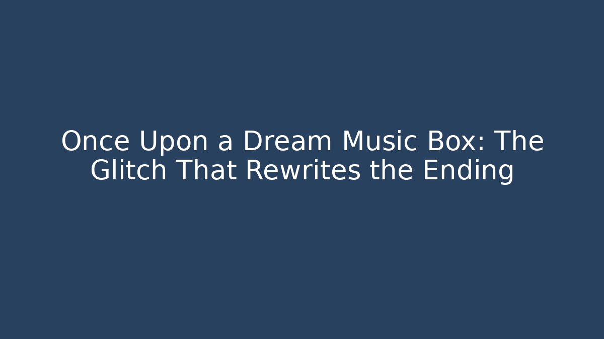 Once Upon a Dream Music Box: The Glitch That Rewrites the Ending