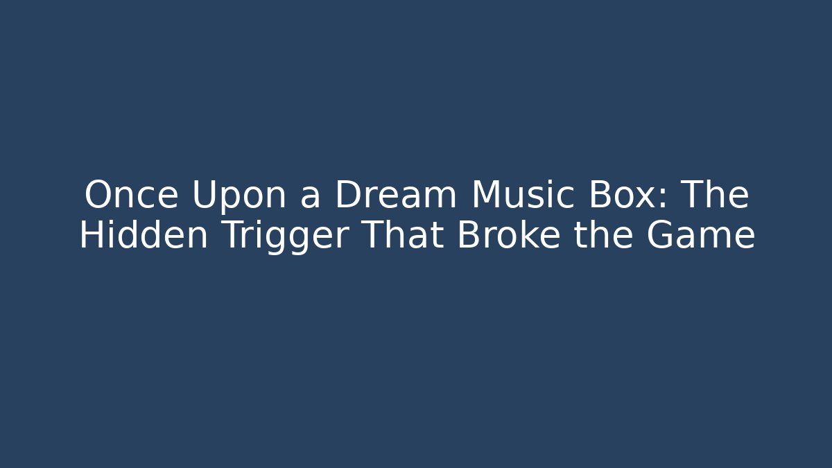 Once Upon a Dream Music Box: The Hidden Trigger That Broke the Game