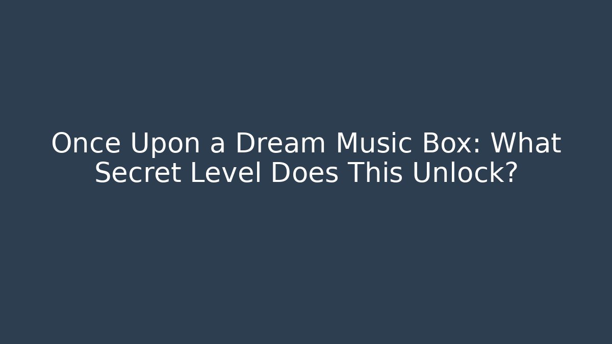 Once Upon a Dream Music Box: What Secret Level Does This Unlock? - Felix Cat Insurance