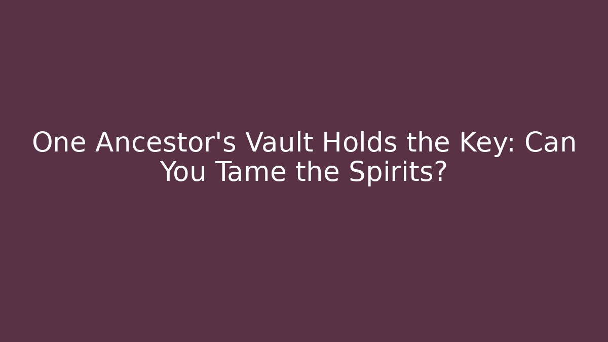 One Ancestor's Vault Holds the Key: Can You Tame the Spirits?