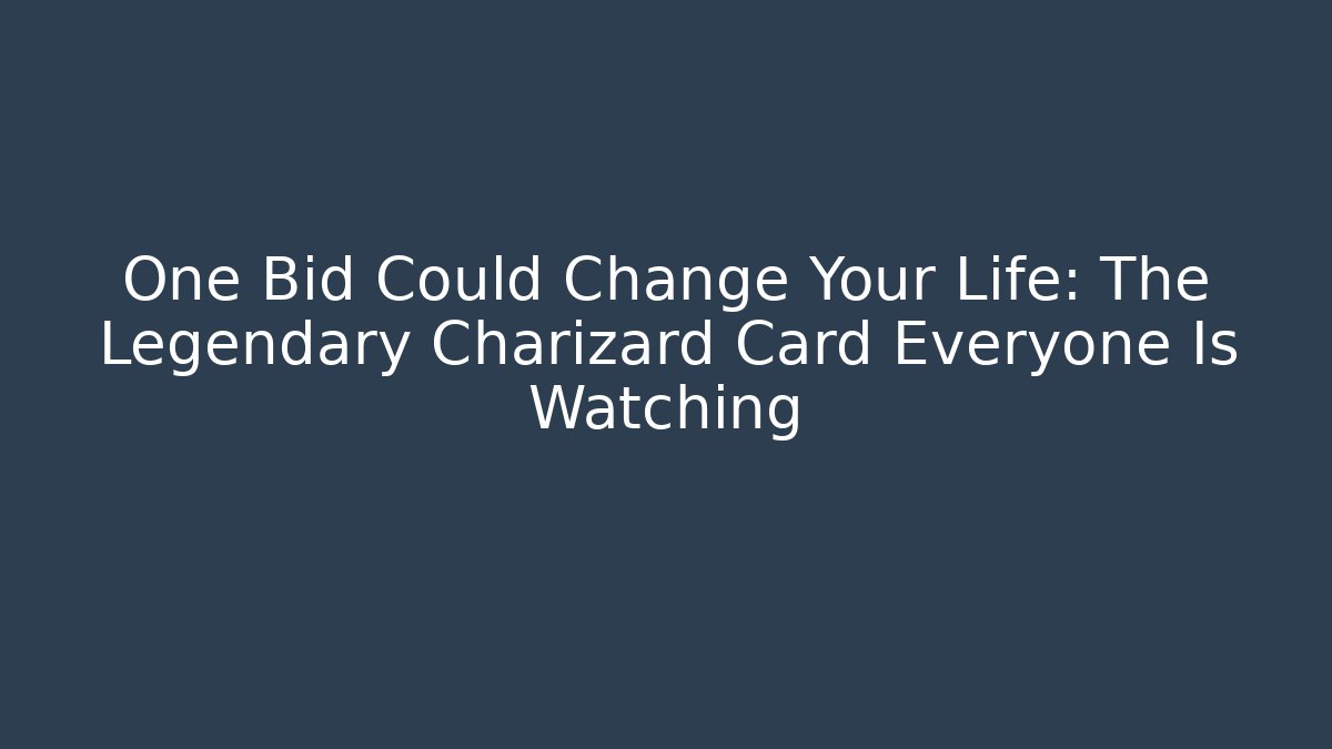 One Bid Could Change Your Life: The Legendary Charizard Card Everyone Is Watching