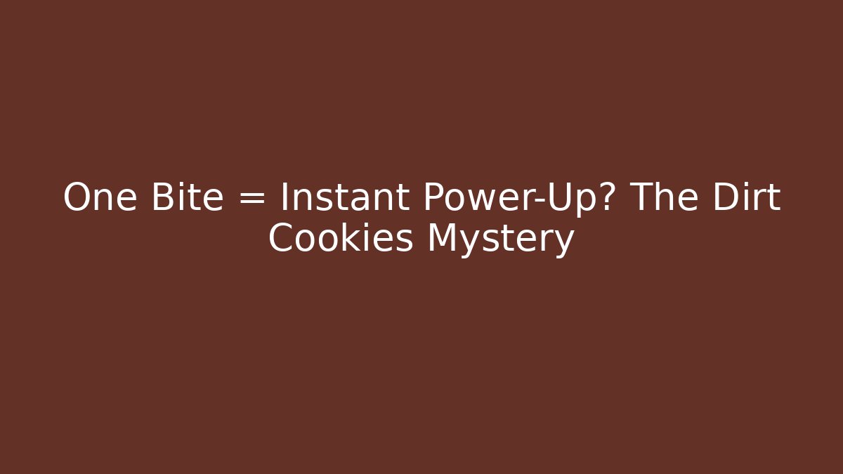 One Bite = Instant Power-Up? The Dirt Cookies Mystery