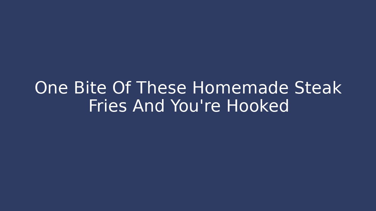 One Bite Of These Homemade Steak Fries And You're Hooked