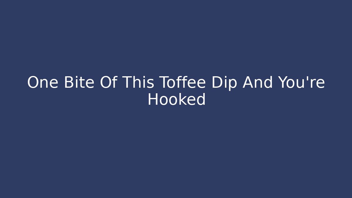 One Bite Of This Toffee Dip And You're Hooked