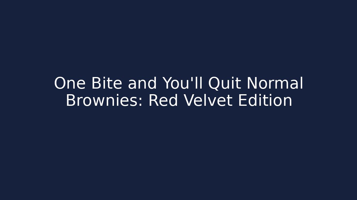 One Bite and You’ll Quit Normal Brownies: Red Velvet Edition