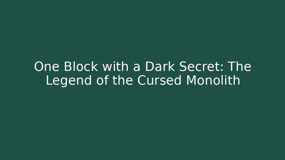 One Block with a Dark Secret: The Legend of the Cursed Monolith