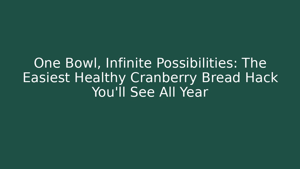 One Bowl, Infinite Possibilities: The Easiest Healthy Cranberry Bread Hack You'll See All Year