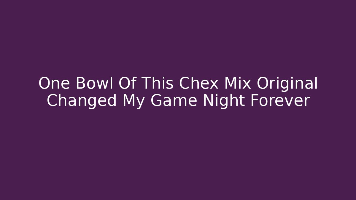 One Bowl Of This Chex Mix Original Changed My Game Night Forever