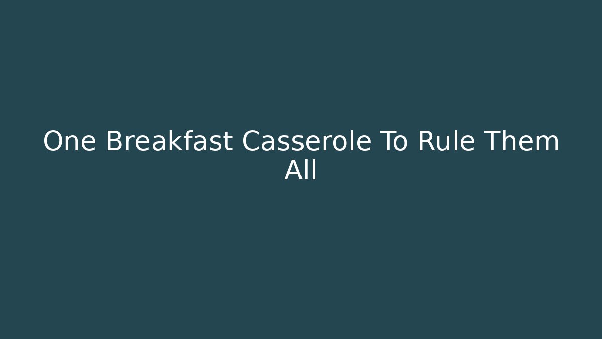One Breakfast Casserole To Rule Them All