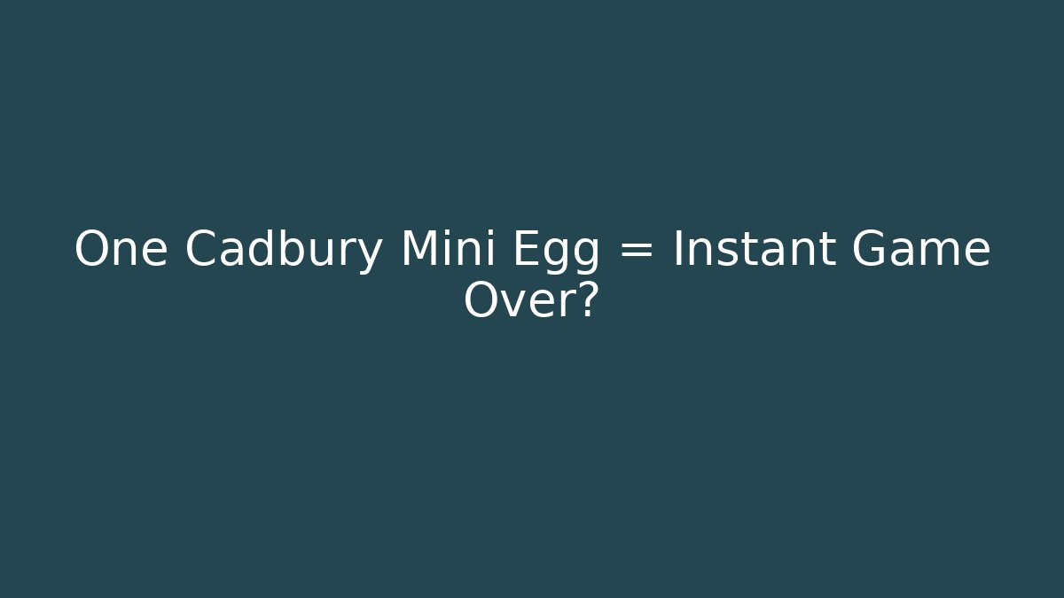 One Cadbury Mini Egg = Instant Game Over?