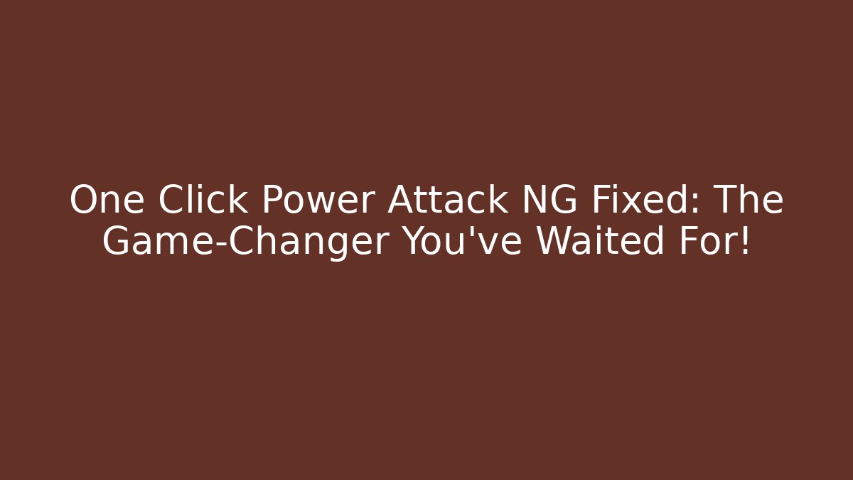 One Click Power Attack NG Fixed: The Game-Changer You’ve Waited For!