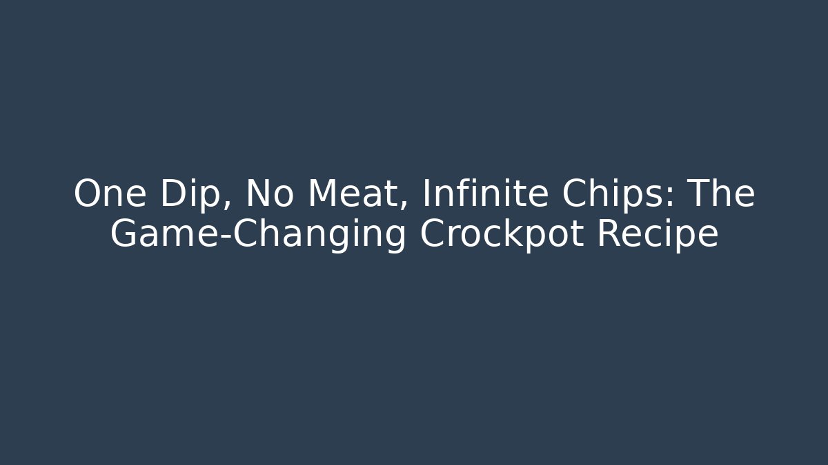 One Dip, No Meat, Infinite Chips: The Game-Changing Crockpot Recipe