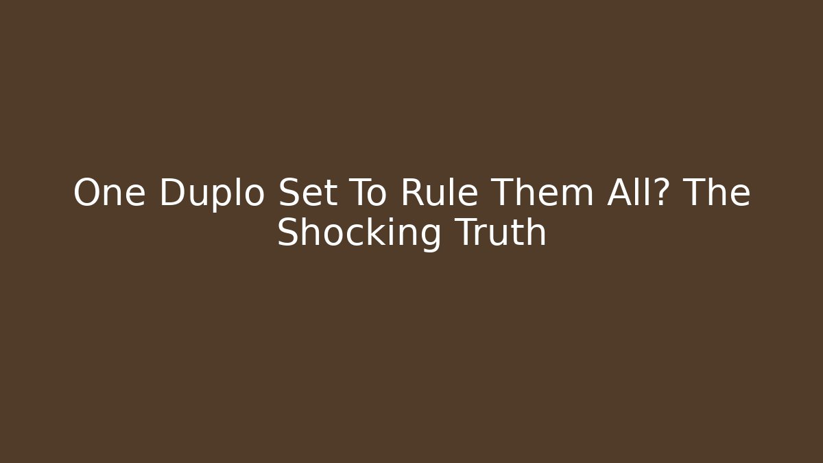 One Duplo Set To Rule Them All? The Shocking Truth