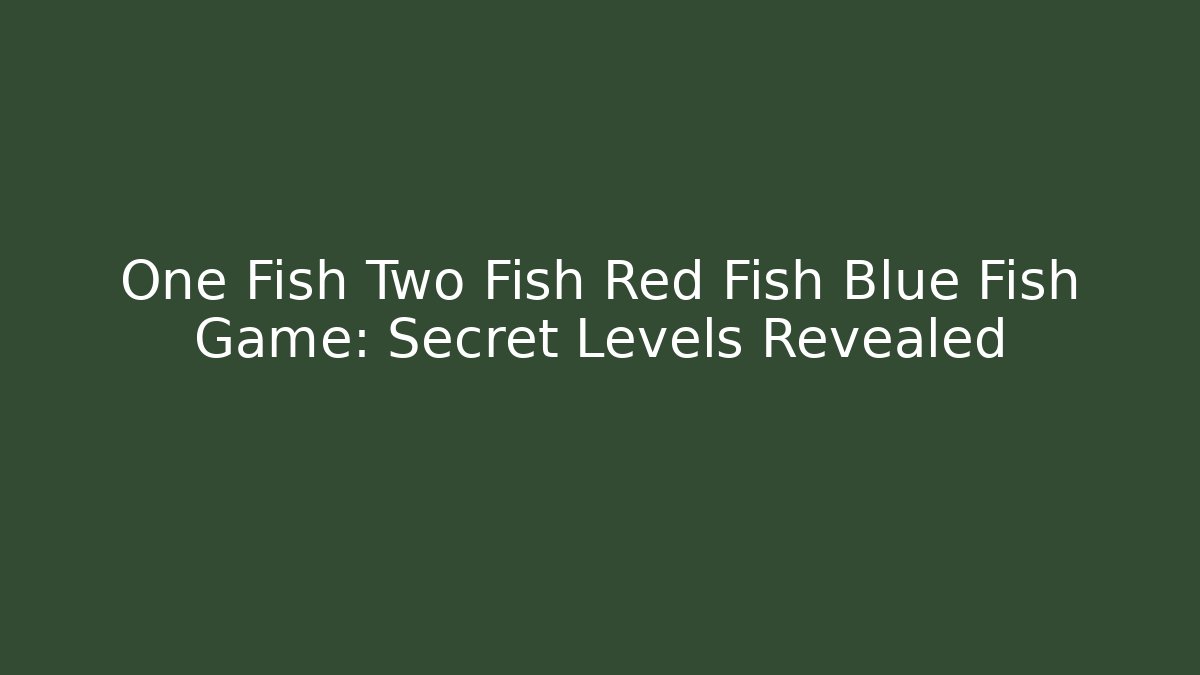 One Fish Two Fish Red Fish Blue Fish Game: Secret Levels Revealed