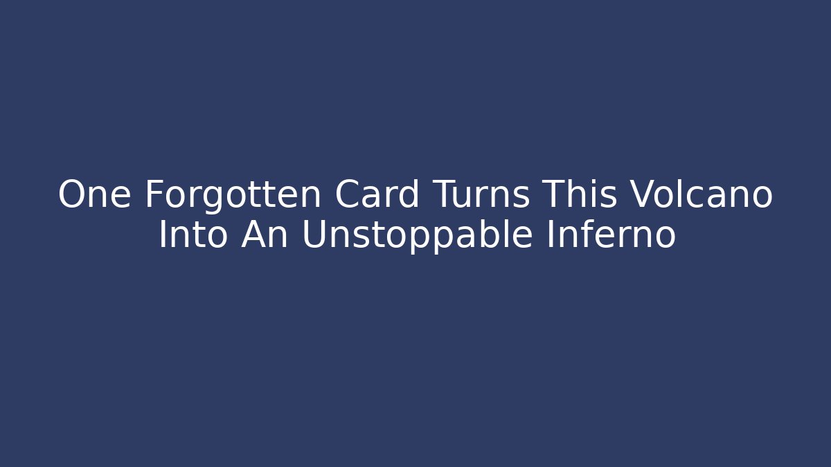 One Forgotten Card Turns This Volcano Into An Unstoppable Inferno