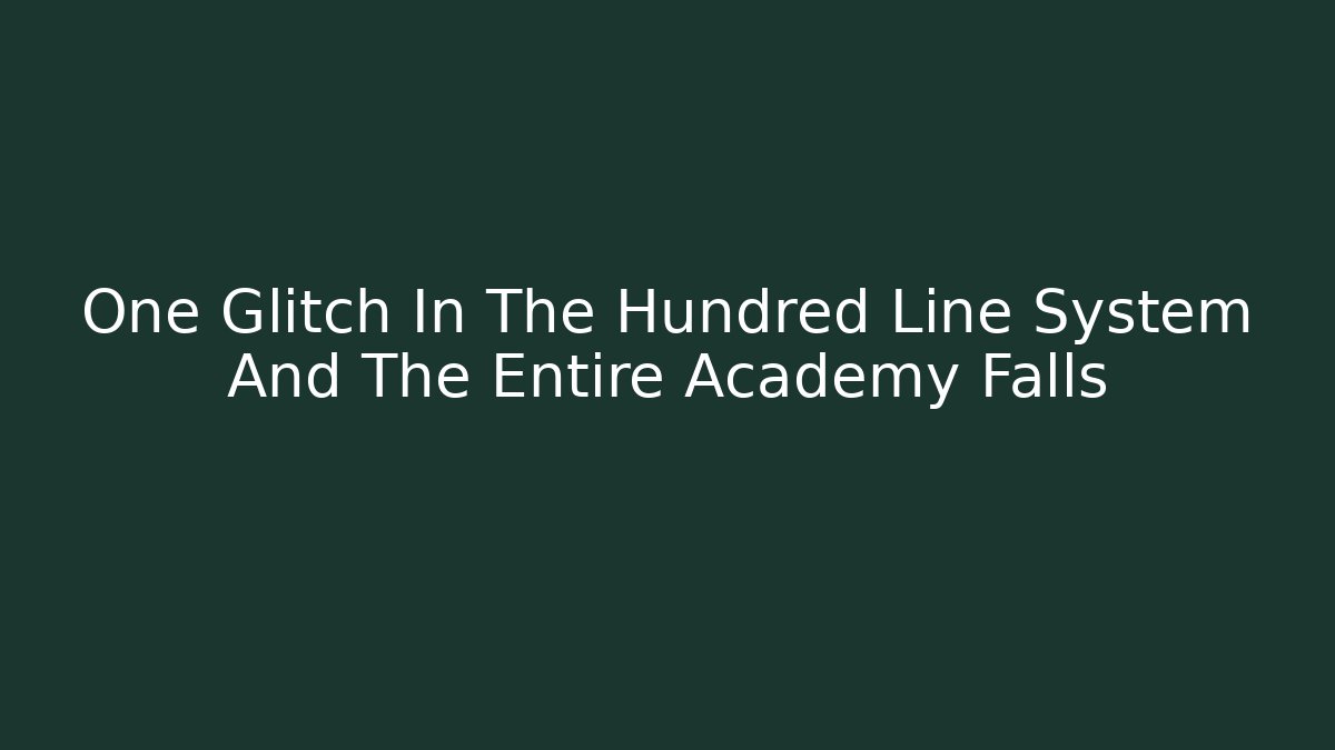 One Glitch In The Hundred Line System And The Entire Academy Falls