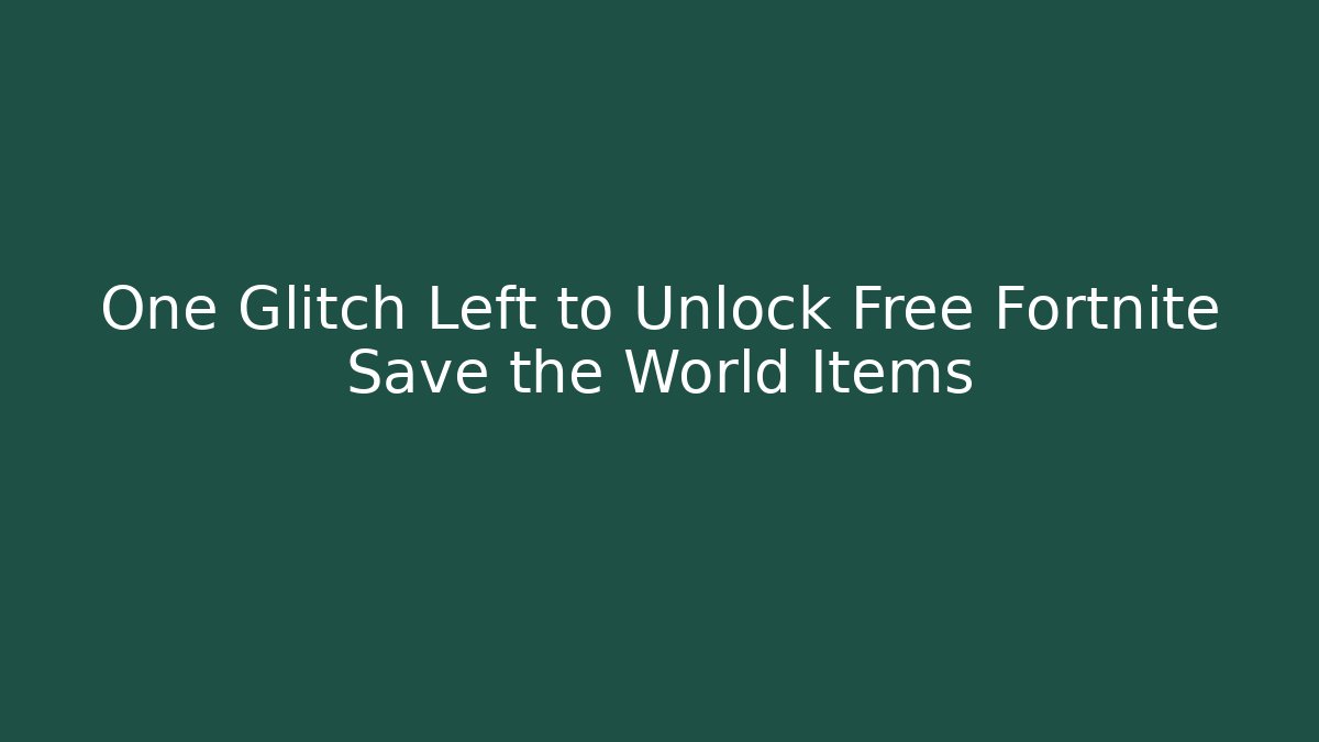 One Glitch Left to Unlock Free Fortnite Save the World Items
