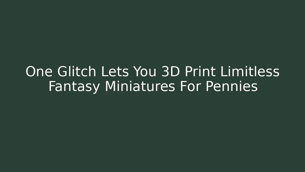 One Glitch Lets You 3D Print Limitless Fantasy Miniatures For Pennies