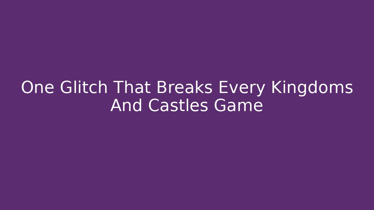 One Glitch That Breaks Every Kingdoms And Castles Game - Felix Cat Insurance