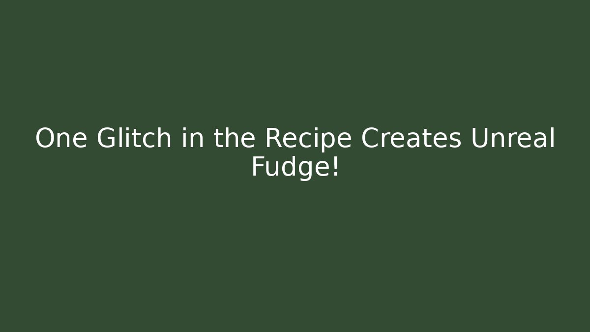 One Glitch in the Recipe Creates Unreal Fudge!