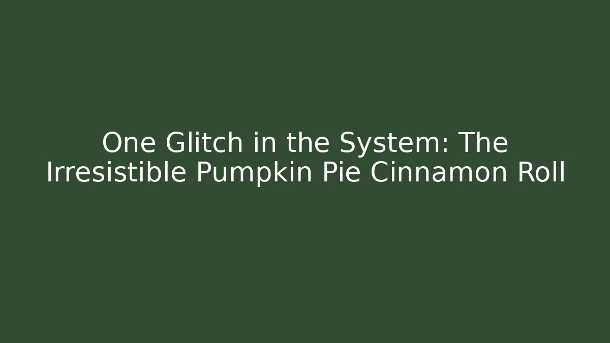 One Glitch in the System: The Irresistible Pumpkin Pie Cinnamon Roll