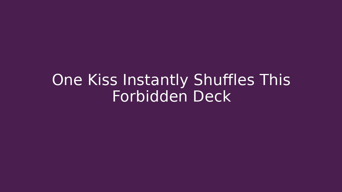 One Kiss Instantly Shuffles This Forbidden Deck