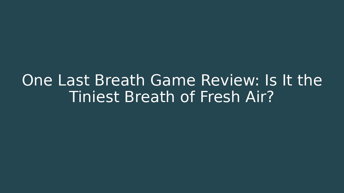 One Last Breath Game Review: Is It the Tiniest Breath of Fresh Air?