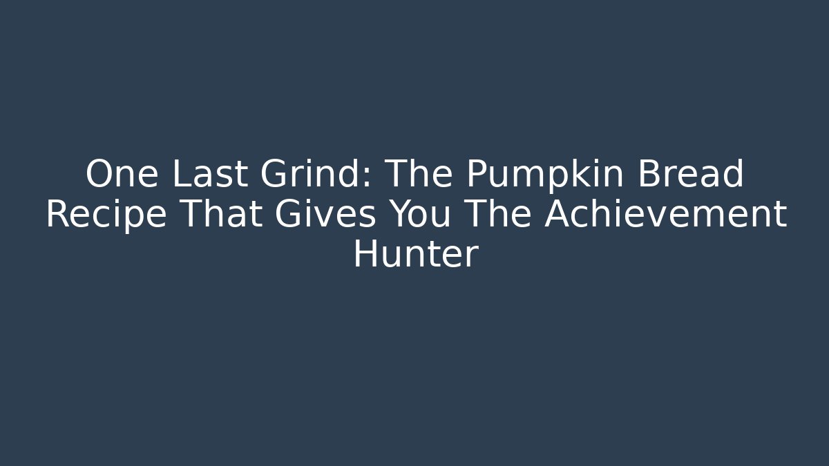 One Last Grind: The Pumpkin Bread Recipe That Gives You The Achievement Hunter