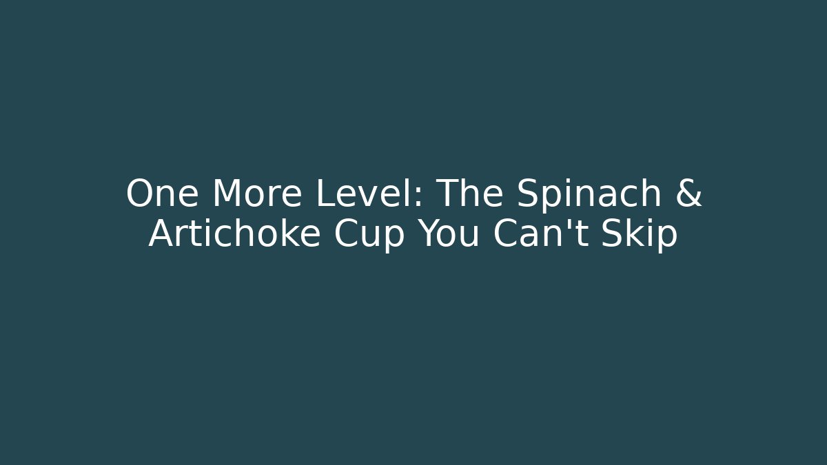 One More Level: The Spinach & Artichoke Cup You Can't Skip