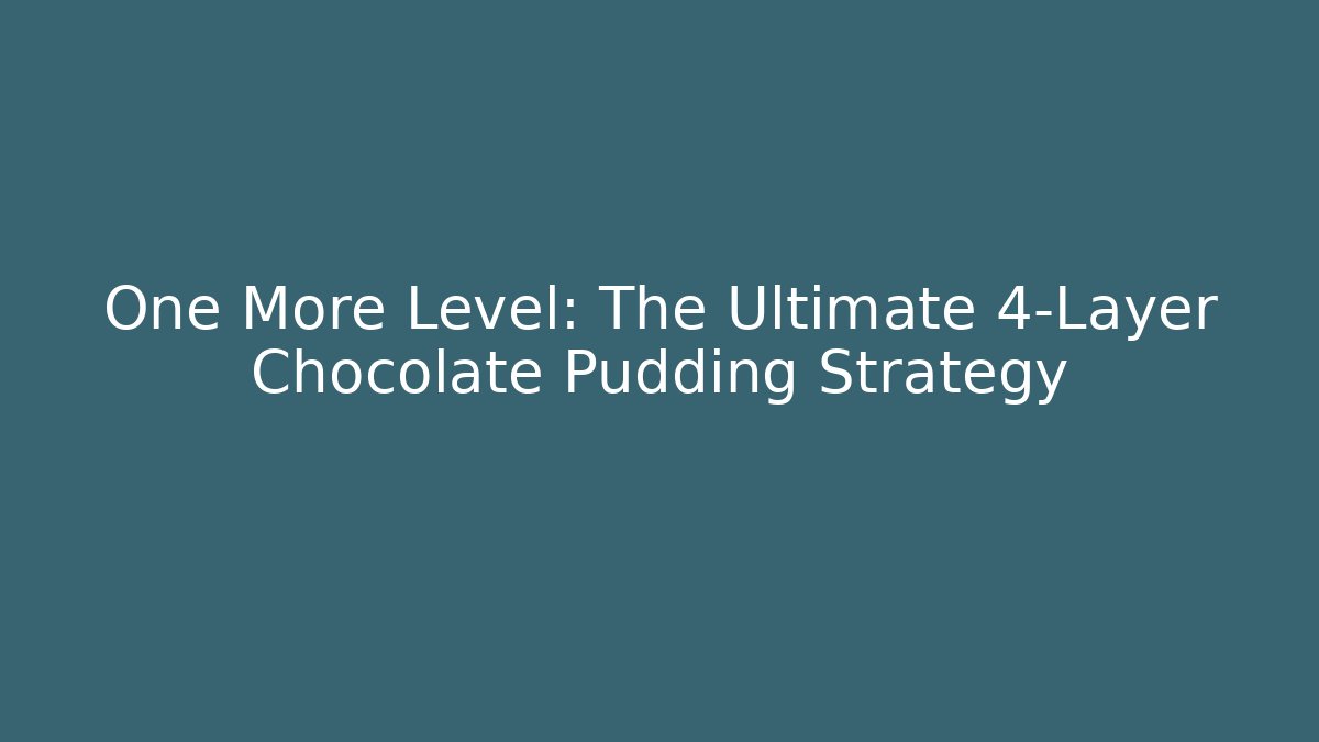 One More Level: The Ultimate 4-Layer Chocolate Pudding Strategy