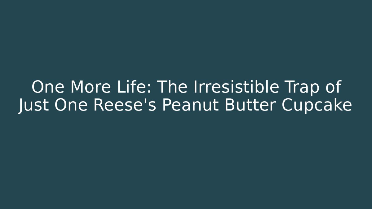 One More Life: The Irresistible Trap of Just One Reese's Peanut Butter Cupcake