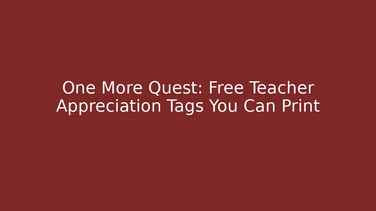 One More Quest: Free Teacher Appreciation Tags You Can Print