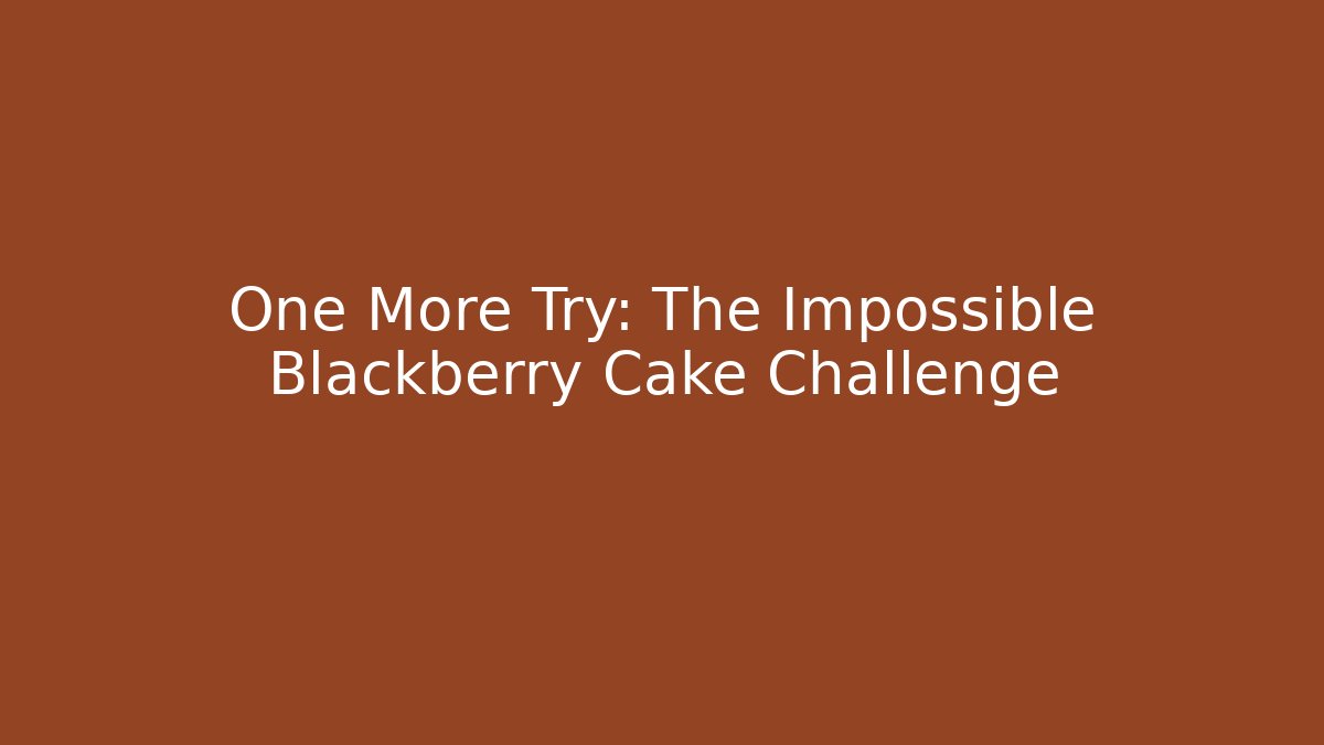 One More Try: The Impossible Blackberry Cake Challenge