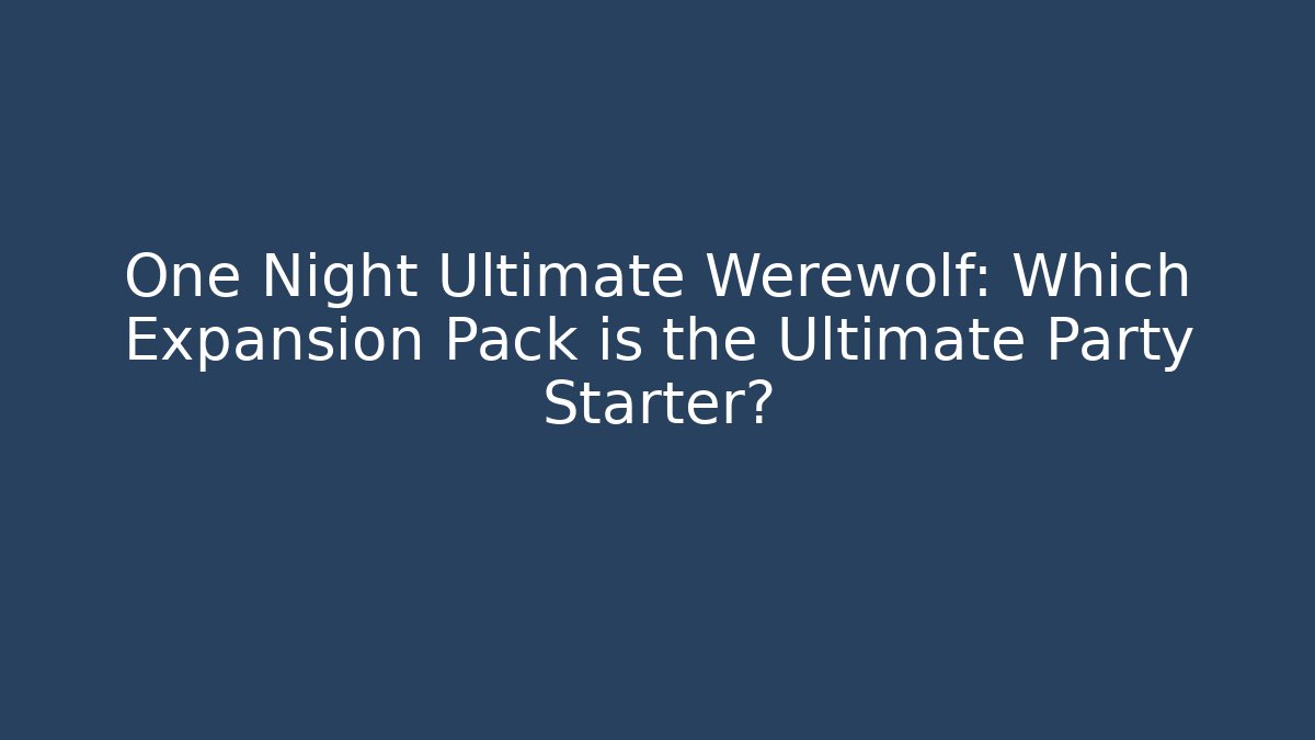One Night Ultimate Werewolf: Which Expansion Pack is the Ultimate Party Starter? - Felix Cat Insurance