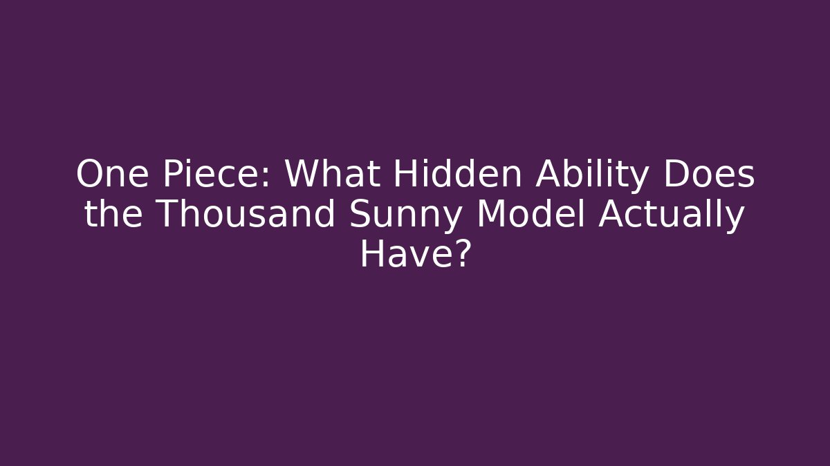 One Piece: What Hidden Ability Does the Thousand Sunny Model Actually Have?