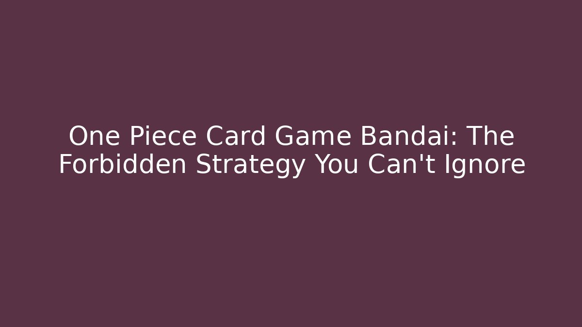 One Piece Card Game Bandai: The Forbidden Strategy You Can't Ignore