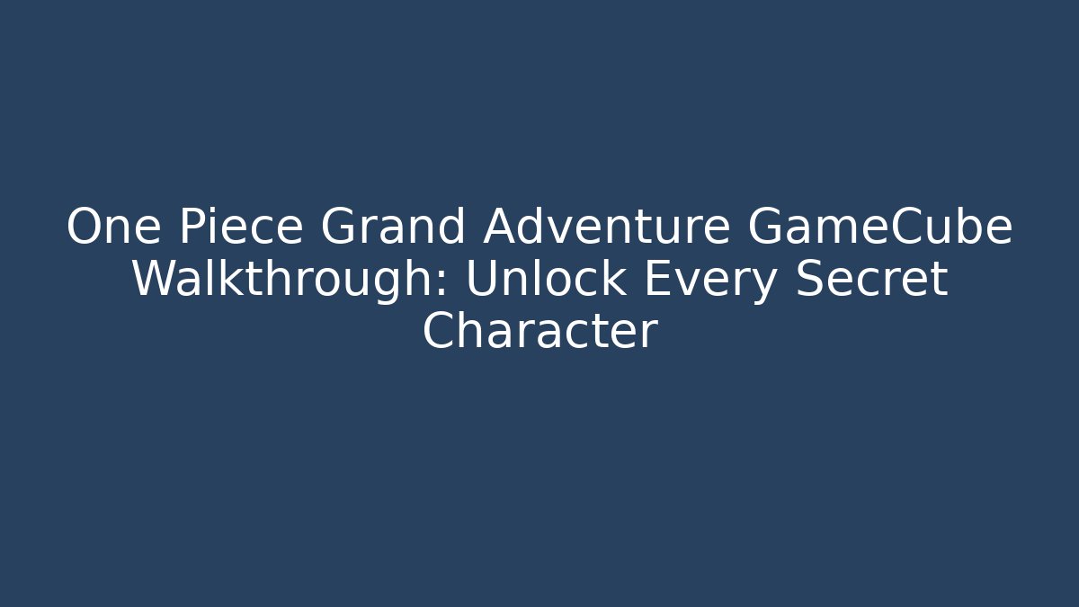 One Piece Grand Adventure GameCube Walkthrough: Unlock Every Secret Character