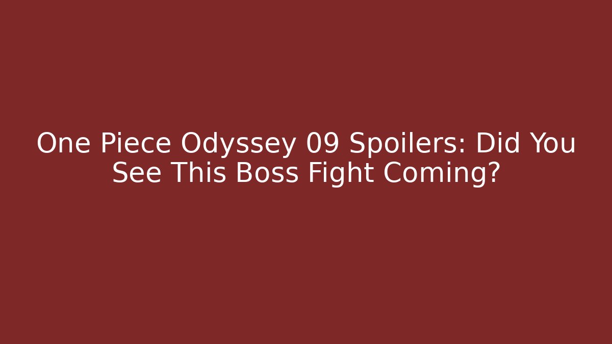 One Piece Odyssey 09 Spoilers: Did You See This Boss Fight Coming?