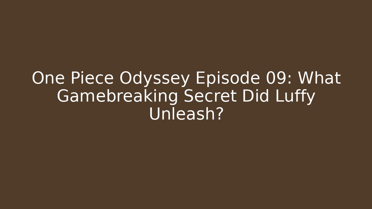 One Piece Odyssey Episode 09: What Gamebreaking Secret Did Luffy Unleash?